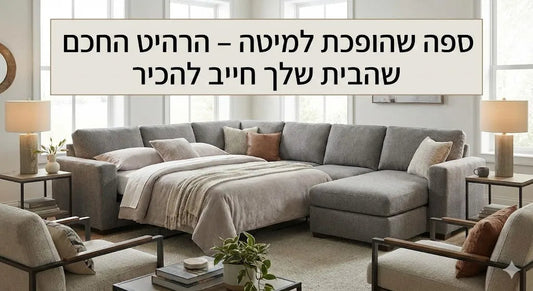 ספה שהופכת למיטה – הרהיט החכם שהבית שלך חייב להכיר